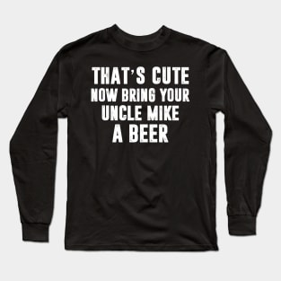 That_s Cute Now Bring Your Uncle Mike A Beer Long Sleeve T-Shirt